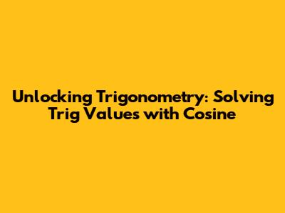 Unlocking Trigonometry: Solving Trig Values with Cosine