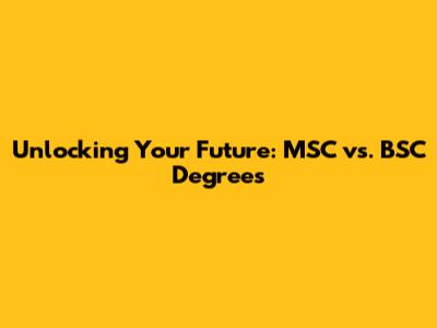 Unlocking Your Future: MSC vs. BSC Degrees