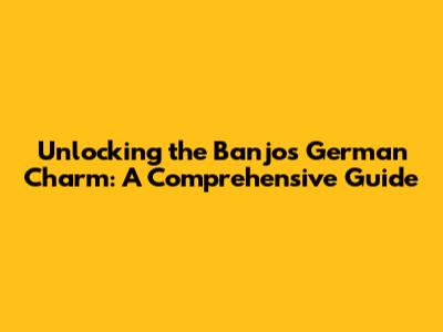 Unlocking the Banjo's German Charm: A Comprehensive Guide