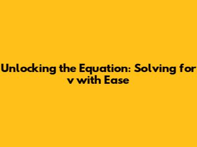 Unlocking the Equation: Solving for 'v' with Ease