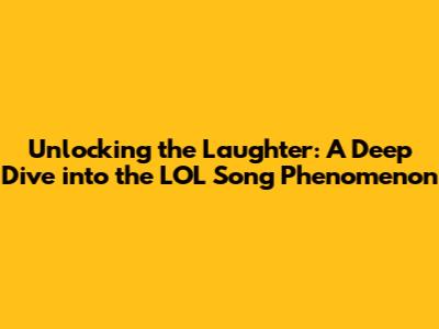 Unlocking the Laughter: A Deep Dive into the LOL Song Phenomenon