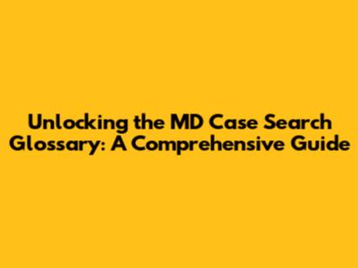 Unlocking the MD Case Search Glossary: A Comprehensive Guide