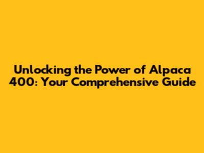 Unlocking the Power of Alpaca 400: Your Comprehensive Guide