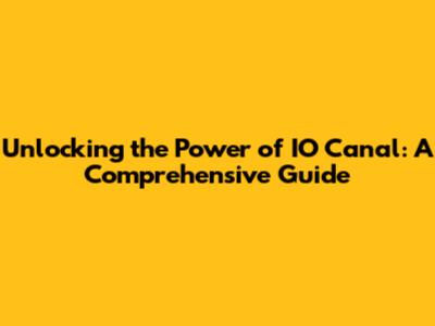 Unlocking the Power of IO Canal: A Comprehensive Guide