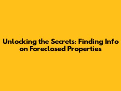 Unlocking the Secrets: Finding Info on Foreclosed Properties