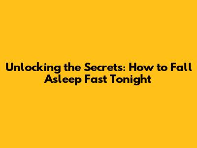 Unlocking the Secrets: How to Fall Asleep Fast Tonight