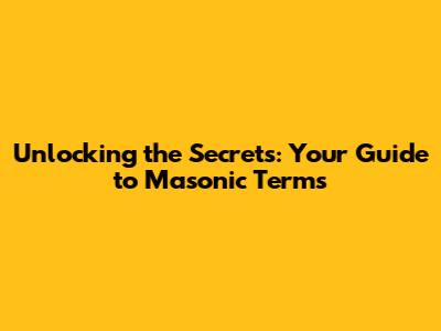 Unlocking the Secrets: Your Guide to Masonic Terms
