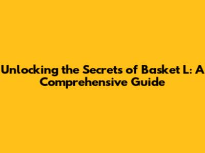 Unlocking the Secrets of Basket L: A Comprehensive Guide