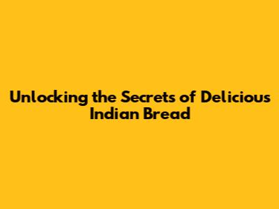 Unlocking the Secrets of Delicious Indian Bread
