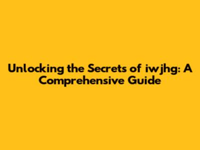 Unlocking the Secrets of iwjhg: A Comprehensive Guide
