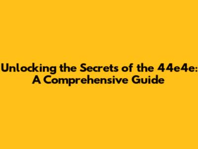 Unlocking the Secrets of the 44e4e: A Comprehensive Guide