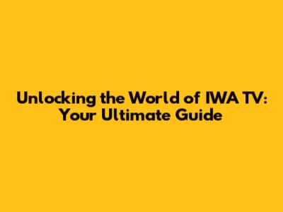 Unlocking the World of IWA TV: Your Ultimate Guide