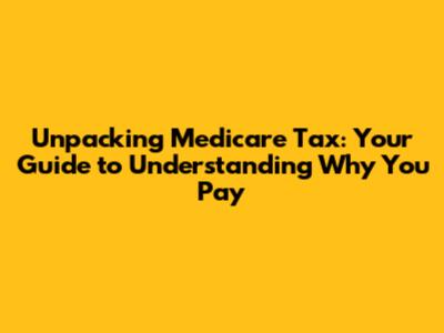 Unpacking Medicare Tax: Your Guide to Understanding Why You Pay