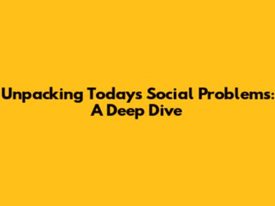 Unpacking Today's Social Problems: A Deep Dive