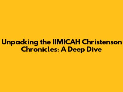 Unpacking the IIMICAH Christenson Chronicles: A Deep Dive