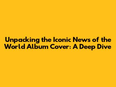 Unpacking the Iconic 'News of the World' Album Cover: A Deep Dive