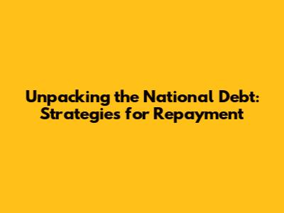 Unpacking the National Debt: Strategies for Repayment