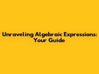Unraveling Algebraic Expressions: Your Guide