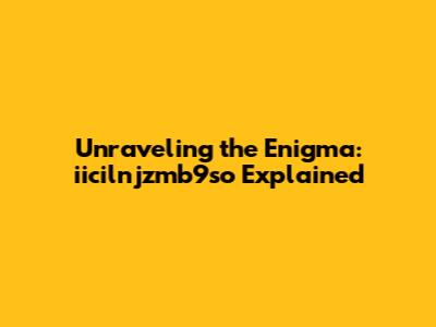 Unraveling the Enigma: iicilnjzmb9so Explained
