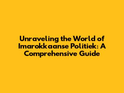 Unraveling the World of Imarokkaanse Politiek: A Comprehensive Guide