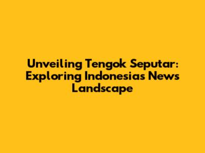 Unveiling 'Tengok Seputar': Exploring Indonesia's News Landscape