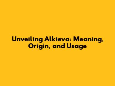Unveiling Alkieva: Meaning, Origin, and Usage