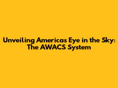 Unveiling America's Eye in the Sky: The AWACS System