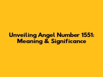 Unveiling Angel Number 1551: Meaning & Significance