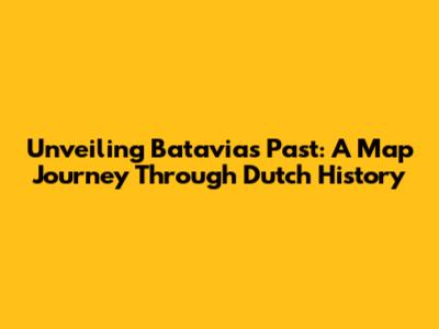 Unveiling Batavia's Past: A Map Journey Through Dutch History