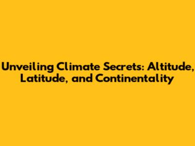 Unveiling Climate Secrets: Altitude, Latitude, and Continentality