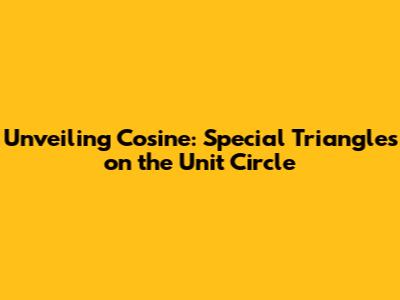Unveiling Cosine: Special Triangles on the Unit Circle
