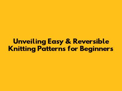 Unveiling Easy & Reversible Knitting Patterns for Beginners