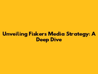 Unveiling Fisker's Media Strategy: A Deep Dive