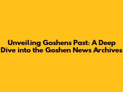 Unveiling Goshen's Past: A Deep Dive into the Goshen News Archives