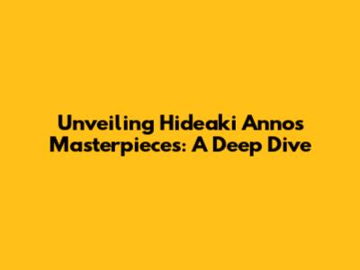 Unveiling Hideaki Anno's Masterpieces: A Deep Dive
