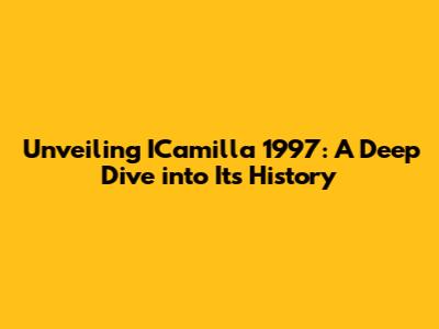 Unveiling ICamilla 1997: A Deep Dive into Its History
