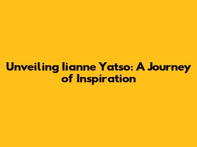 Unveiling Iianne Yatso: A Journey of Inspiration