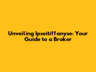 Unveiling Ipseitiffanyse: Your Guide to a Broker