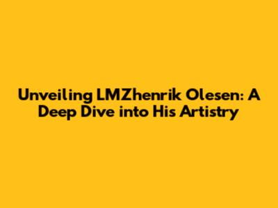 Unveiling LMZhenrik Olesen: A Deep Dive into His Artistry