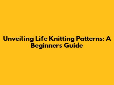 Unveiling Life Knitting Patterns: A Beginner's Guide