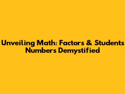 Unveiling Math: Factors & Students' Numbers Demystified
