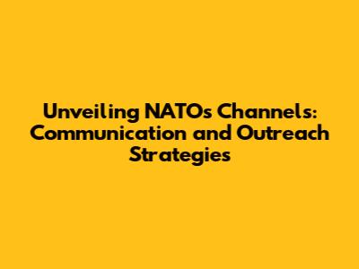 Unveiling NATO's Channels: Communication and Outreach Strategies