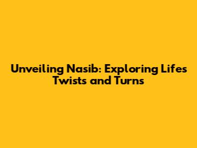 Unveiling Nasib: Exploring Life's Twists and Turns