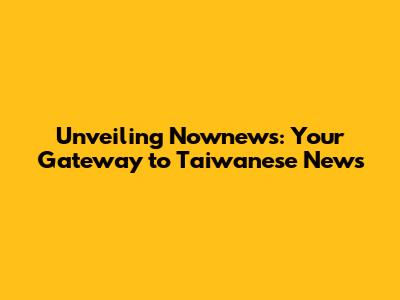 Unveiling Nownews: Your Gateway to Taiwanese News