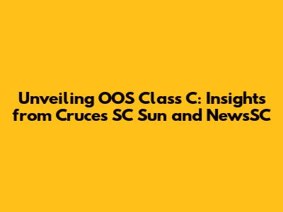 Unveiling OOS Class C: Insights from Cruces SC Sun and NewsSC