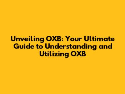 Unveiling OXB: Your Ultimate Guide to Understanding and Utilizing OXB