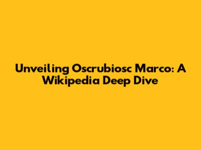 Unveiling Oscrubiosc Marco: A Wikipedia Deep Dive
