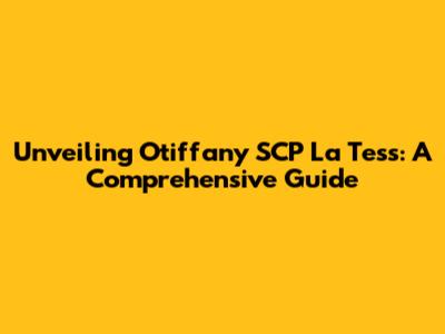 Unveiling Otiffany SCP La Tess: A Comprehensive Guide