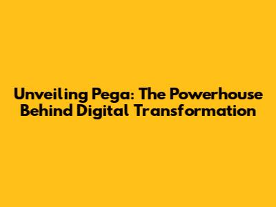 Unveiling Pega: The Powerhouse Behind Digital Transformation
