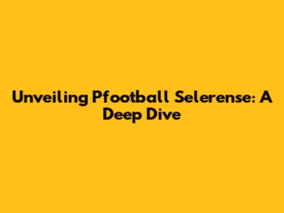 Unveiling Pfootball Selerense: A Deep Dive